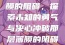 冲破那层薄膜的阻碍，探索未知的勇气与决心冲破那层薄膜的阻碍黑嘿
