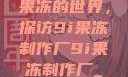 果冻的世界，探访9i果冻制作厂9i果冻制作厂_