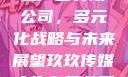 探究玖玖传媒广告有限公司，多元化战略与未来展望玖玖传媒广告有限公司网站