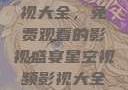 星空视频影视大全，免费观看的影视盛宴星空视频影视大全免费观看在线
