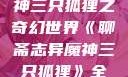 聊斋志异魔神三只狐狸之奇幻世界《聊斋志异魔神三只狐狸》全集免费观看