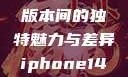 iPhone 14，欧美日韩版本间的独特魅力与差异iphone14欧美日韩版本价格