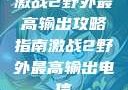 激战2野外最高输出攻略指南激战2野外最高输出电信