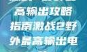 激战2野外最高输出攻略指南激战2野外最高输出电信