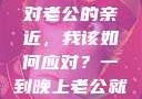 夜晚的纠缠与平衡，面对老公的亲近，我该如何应对？一到晚上老公就缠着我就很烦他小说