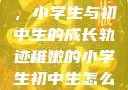 稚嫩的翅膀，小学生与初中生的成长轨迹稚嫩的小学生初中生怎么形容句子
