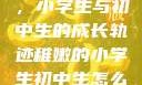 稚嫩的翅膀，小学生与初中生的成长轨迹稚嫩的小学生初中生怎么形容句子