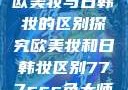 欧美妆与日韩妆的区别探究欧美妆和日韩妆区别777ccc色大师