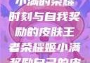 王者荣耀，姬小满的荣耀时刻与自我奖励的皮肤王者荣耀姬小满奖励自己的皮肤在线观看