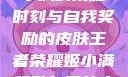 王者荣耀，姬小满的荣耀时刻与自我奖励的皮肤王者荣耀姬小满奖励自己的皮肤在线观看