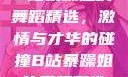 B站暴躁姐的舞蹈精选，激情与才华的碰撞B站暴躁姐的舞蹈精选