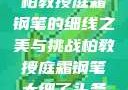 柏教授庭霜钢笔的细线之美与挑战柏教授庭霜钢笔太细了头条