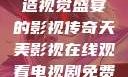 天美影视，缔造视觉盛宴的影视传奇天美影视在线观看电视剧免费播放
