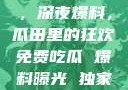 黑料不打烊，深夜爆料，瓜田里的狂欢免费吃瓜 爆料曝光 独家揭秘