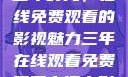 三年时光，在线免费观看的影视魅力三年在线观看免费观看高清电影