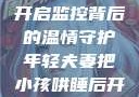 年轻夫妻巧妙哄睡孩子，开启监控背后的温情守护年轻夫妻把小孩哄睡后开监控是什么意思