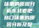 东北老肥熟口味重的原因分析东北老肥熟口味重的原因分析及整改措施