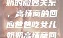 爸爸与女儿奶奶的微妙关系，高情商的回应爸爸吃女儿奶奶高情商回复小说