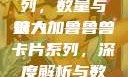 揭秘狼人加鲁鲁兽卡片系列，数量与魅力
狼人加鲁鲁兽卡片系列，深度解析与数量探究狼人加鲁鲁兽天赋
