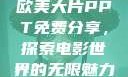 欧美大片PPT免费分享，探索电影世界的无限魅力