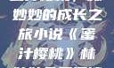 蜜汁樱桃，林妙妙的成长之旅小说《蜜汁樱桃》林妙妙免费阅读