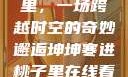 坤坤寒进桃子里，一场跨越时空的奇妙邂逅坤坤寒进桃子里在线看歌词二次元