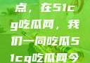 揭秘今日热点，在51cg吃瓜网，我们一同吃瓜51cg吃瓜网今日吃瓜反差婊