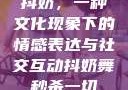 抖奶，一种文化现象下的情感表达与社交互动抖奶舞秒杀一切