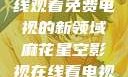 探索麻花星空影视，在线观看免费电视的新领域麻花星空影视在线看电视免费版 不装饰你的梦