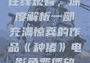 种猪电影免费在线观看，深度解析一部充满惊喜的作品《种猪》电影免费播放在线观看中文