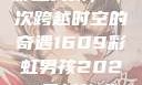 彩虹男孩，一次跨越时空的奇遇1609彩虹男孩2023最新款式
