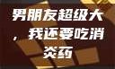 男朋友超级大，我还要吃消炎药