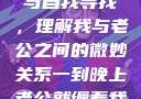 夜晚的纠缠与自我寻找，理解我与老公之间的微妙关系一到晚上老公就缠着我就很烦他小说