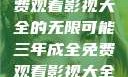 三年成全，免费观看影视大全的无限可能三年成全免费观看影视大全高清