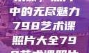 探索798艺术课，照片中的无尽魅力798艺术课照片大全798艺术课照片大全女图片