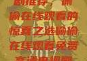 免费高清电视剧推荐，偷偷在线观看的惊喜之选偷偷在线观看免费高清电视剧推荐中