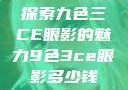 探索九色三CE眼影的魅力9色3ce眼影多少钱