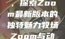 Zoom与动物的奇妙世界，探索Zoom最新版本的独特魅力牧场Zoom与动物Zoom最新版本