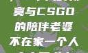 当老婆不在家，一个人的寂寞与CSGO的陪伴老婆不在家一个人寂寞王者文案