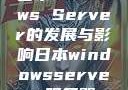 日本Windows Server的发展与影响日本windowsserver服务器