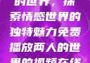 免费观看两人的世界，探索情感世界的独特魅力免费播放两人的世界的视频在线观看