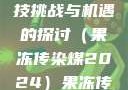 果冻传染煤，一种未来科技挑战与机遇的探讨（果冻传染煤2024）果冻传染煤2024年