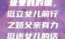父亲有力挺送女儿的话
父亲的力量，挺立女儿前行之路父亲有力挺送女儿的话 含义