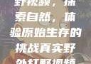 真实野外打野视频，探索自然，体验原始生存的挑战真实野外打野视频大全