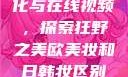 欧美乱妇文化与在线视频，探索狂野之美欧美妆和日韩妆区别777ccc