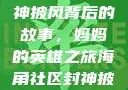 海角社区封神披风背后的故事，妈妈的英雄之旅海角社区封神披风妈妈入口