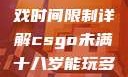 CSGO未满十八岁玩家游戏时间限制详解csgo未满十八岁能玩多久手游版安装包