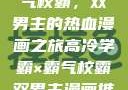 高冷学霸与霸气校霸，双男主的热血漫画之旅高冷学霸×霸气校霸双男主漫画推荐