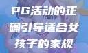 适合女孩子的家规与暑假打PG活动的正确引导适合女孩子的家规要打pg暑假超级严格的