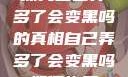 探究自己弄多了会变黑吗的真相自己弄多了会变黑吗如何恢复